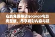 在线免费播放gogogo电影完整版，尽享精彩内容与视觉盛宴