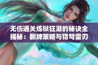 无伤通关炼狱狂潮的秘诀全揭秘：翻牌策略与猎弩雷刃的完美攻略