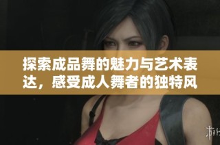 探索成品舞的魅力与艺术表达，感受成人舞者的独特风采