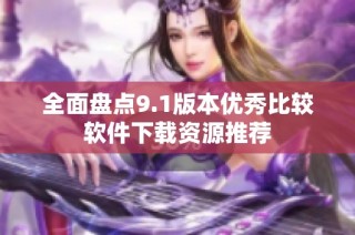 全面盘点9.1版本优秀比较软件下载资源推荐