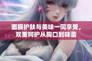 面膜护肤与美味一同享受，双重呵护从胸口到味蕾