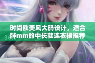 时尚欧美风大码设计，适合胖mm的中长款连衣裙推荐