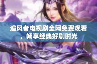 追风者电视剧全网免费观看，畅享经典好剧时光