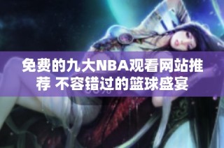 免费的九大NBA观看网站推荐 不容错过的篮球盛宴