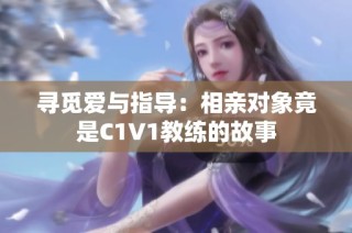 寻觅爱与指导：相亲对象竟是C1V1教练的故事