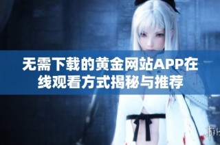 无需下载的黄金网站APP在线观看方式揭秘与推荐