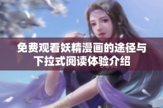 免费观看妖精漫画的途径与下拉式阅读体验介绍