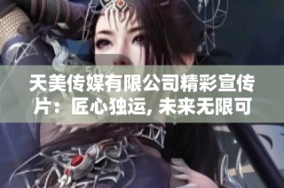 天美传媒有限公司精彩宣传片：匠心独运, 未来无限可能