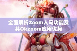 全面解析Zoom人马功能及其Okzoom应用优势