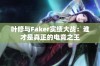 叶修与Faker实绩大战：谁才是真正的电竞之王