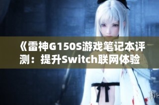 《雷神G150S游戏笔记本评测：提升Switch联网体验的三大技巧》