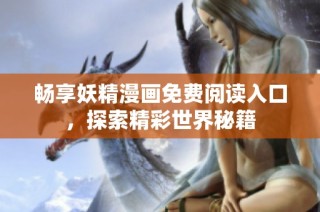 畅享妖精漫画免费阅读入口，探索精彩世界秘籍