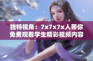 独特视角：7x7x7x人带你免费观看学生精彩视频内容