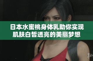 日本水蜜桃身体乳助你实现肌肤白皙透亮的美丽梦想