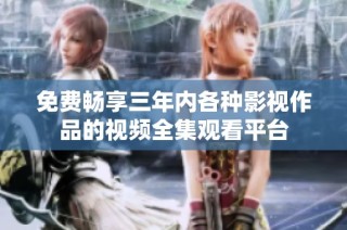 免费畅享三年内各种影视作品的视频全集观看平台