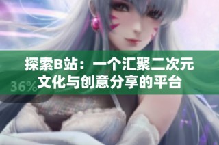探索B站：一个汇聚二次元文化与创意分享的平台