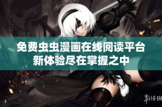 免费虫虫漫画在线阅读平台新体验尽在掌握之中