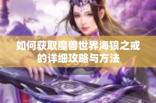 如何获取魔兽世界海狼之戒的详细攻略与方法