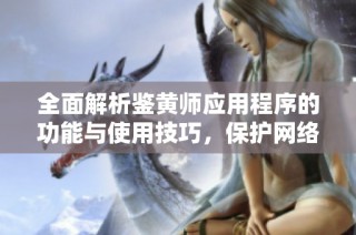 全面解析鉴黄师应用程序的功能与使用技巧，保护网络环境安全