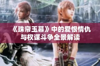 《珠帘玉幕》中的爱恨情仇与权谋斗争全景解读