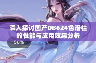 深入探讨国产DB624色谱柱的性能与应用效果分析