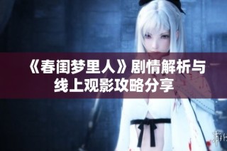 《春闺梦里人》剧情解析与线上观影攻略分享