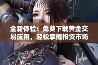 全新体验：免费下载黄金交易应用，轻松掌握投资市场