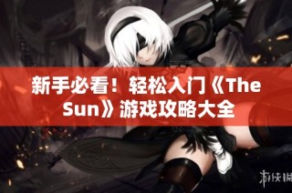 新手必看！轻松入门《The Sun》游戏攻略大全