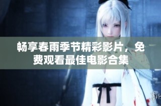 畅享春雨季节精彩影片，免费观看最佳电影合集