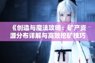 《创造与魔法攻略：矿产资源分布详解与高效挖矿技巧分享》