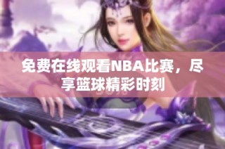 免费在线观看NBA比赛，尽享篮球精彩时刻