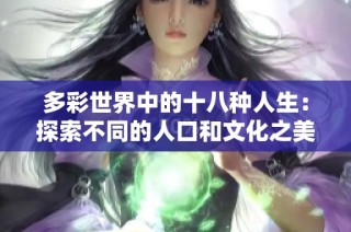 多彩世界中的十八种人生：探索不同的人口和文化之美