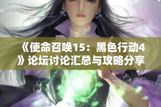 《使命召唤15：黑色行动4》论坛讨论汇总与攻略分享，让你在游戏中尽显战术风采