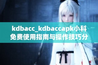 kdbacc_kdbaccapk小科免费使用指南与操作技巧分享