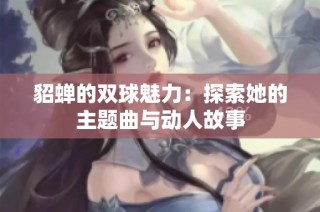 貂蝉的双球魅力：探索她的主题曲与动人故事