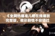 《全网热播准儿媳在线播放完整版，精彩剧情不容错过》