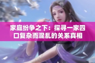 家庭纷争之下：探寻一家四口复杂而混乱的关系真相