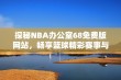 探秘NBA办公室68免费版网站，畅享篮球精彩赛事与服务