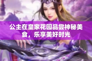 公主在皇家花园品尝神秘美食，乐享美好时光