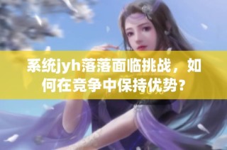 系统jyh落落面临挑战，如何在竞争中保持优势？