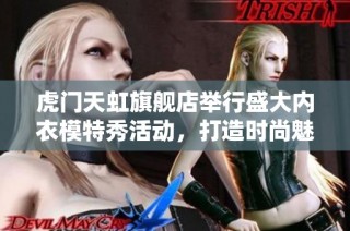 虎门天虹旗舰店举行盛大内衣模特秀活动，打造时尚魅力盛宴