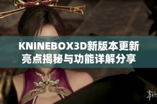 KNINEBOX3D新版本更新亮点揭秘与功能详解分享