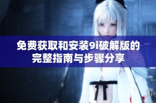 免费获取和安装9i破解版的完整指南与步骤分享