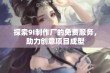 探索9I制作厂的免费服务，助力创意项目成型