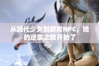 从现代少女到游戏NPC，她的逆袭之旅开始了