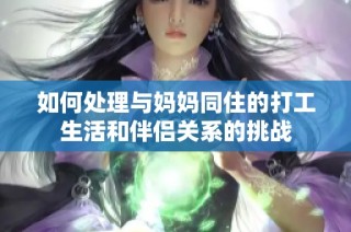 如何处理与妈妈同住的打工生活和伴侣关系的挑战