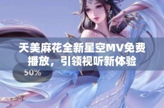 天美麻花全新星空MV免费播放，引领视听新体验