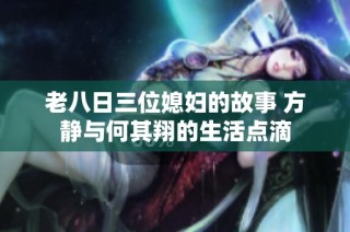 老八日三位媳妇的故事 方静与何其翔的生活点滴