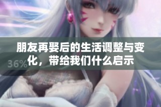 朋友再娶后的生活调整与变化，带给我们什么启示