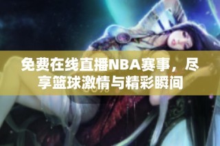 免费在线直播NBA赛事，尽享篮球激情与精彩瞬间